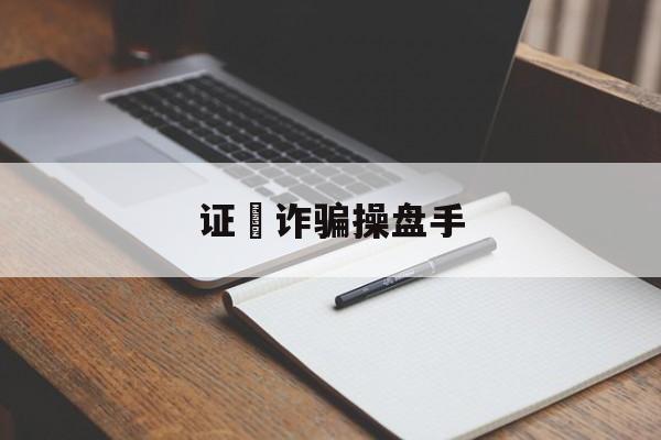 证劵诈骗操盘手(证劵诈骗操盘手是什么)