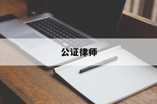 公证律师(房产公证律师咨询)